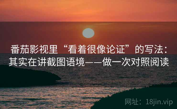番茄影视里“看着很像论证”的写法：其实在讲截图语境——做一次对照阅读
