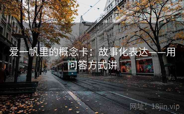 爱一帆里的概念卡:故事化表达——用问答方式讲 爱一帆里的概念卡:故事化表达——用问答方式讲