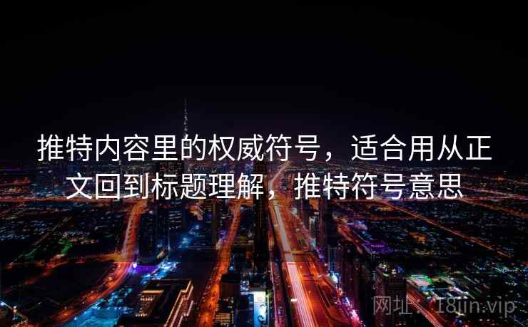 推特内容里的权威符号,适合用从正文回到标题理解,推特符号意思 推特内容里的权威符号,适合用从正文回到标题理解,推特符号意思