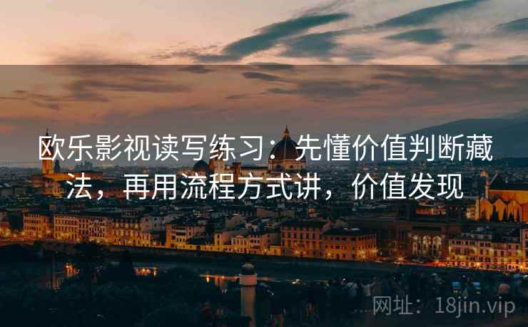 欧乐影视读写练习：先懂价值判断藏法，再用流程方式讲，价值发现