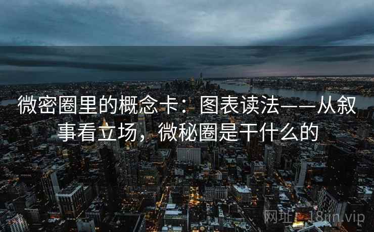 微密圈里的概念卡：图表读法——从叙事看立场，微秘圈是干什么的