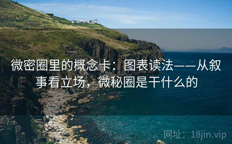 微密圈里的概念卡：图表读法——从叙事看立场，微秘圈是干什么的