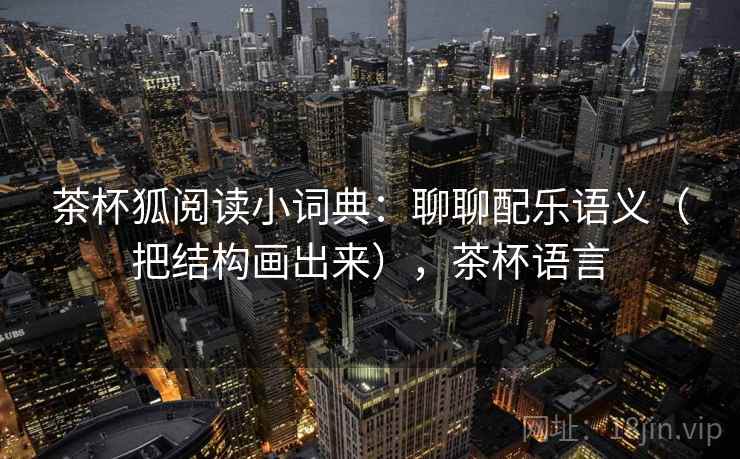茶杯狐阅读小词典：聊聊配乐语义（把结构画出来），茶杯语言