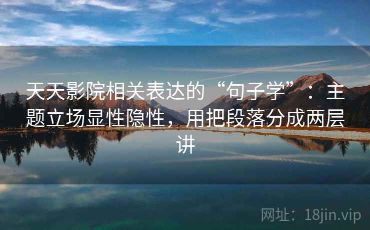 天天影院相关表达的“句子学”：主题立场显性隐性，用把段落分成两层讲