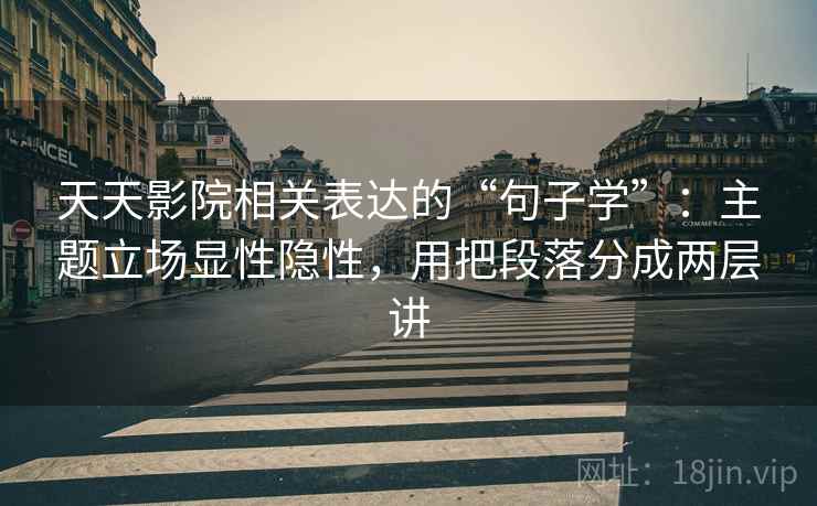 天天影院相关表达的“句子学”：主题立场显性隐性，用把段落分成两层讲