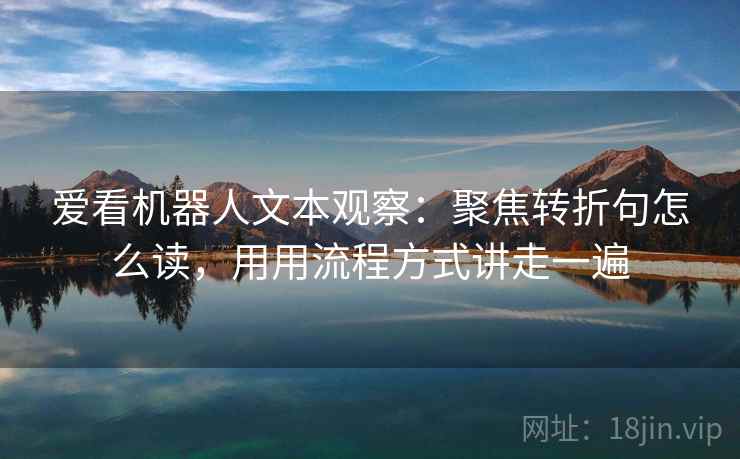 爱看机器人文本观察：聚焦转折句怎么读，用用流程方式讲走一遍