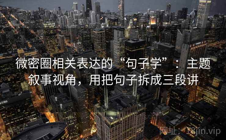 微密圈相关表达的“句子学”：主题叙事视角，用把句子拆成三段讲
