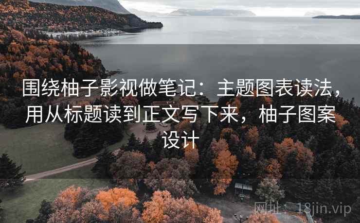 围绕柚子影视做笔记：主题图表读法，用从标题读到正文写下来，柚子图案设计