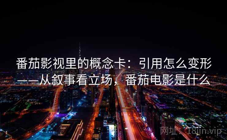番茄影视里的概念卡：引用怎么变形——从叙事看立场，番茄电影是什么