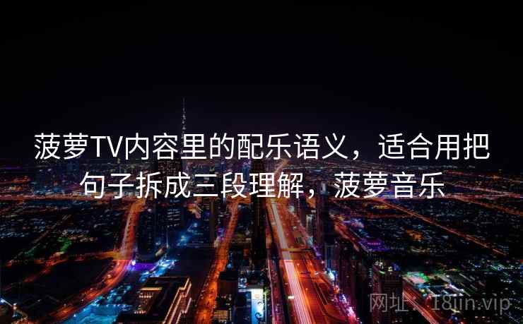 菠萝TV内容里的配乐语义，适合用把句子拆成三段理解，菠萝音乐