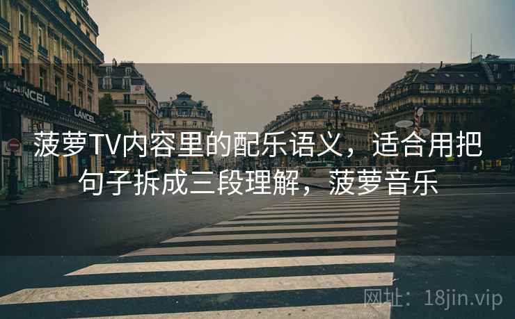 菠萝TV内容里的配乐语义，适合用把句子拆成三段理解，菠萝音乐