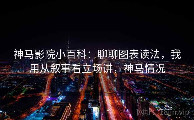 神马影院小百科：聊聊图表读法，我用从叙事看立场讲，神马情况