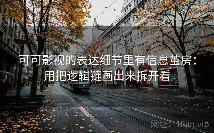可可影视的表达细节里有信息茧房：用把逻辑链画出来拆开看