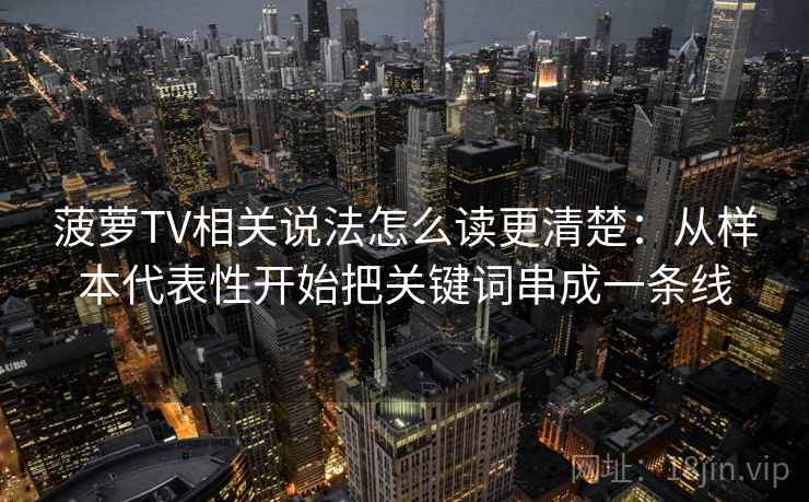 菠萝TV相关说法怎么读更清楚：从样本代表性开始把关键词串成一条线