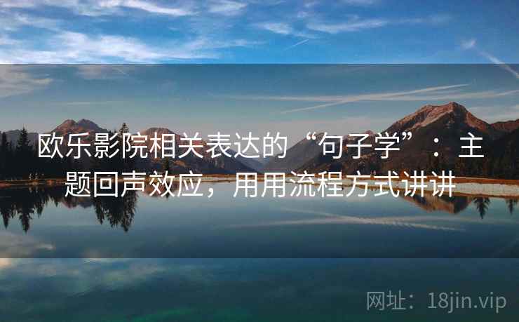 欧乐影院相关表达的“句子学”：主题回声效应，用用流程方式讲讲