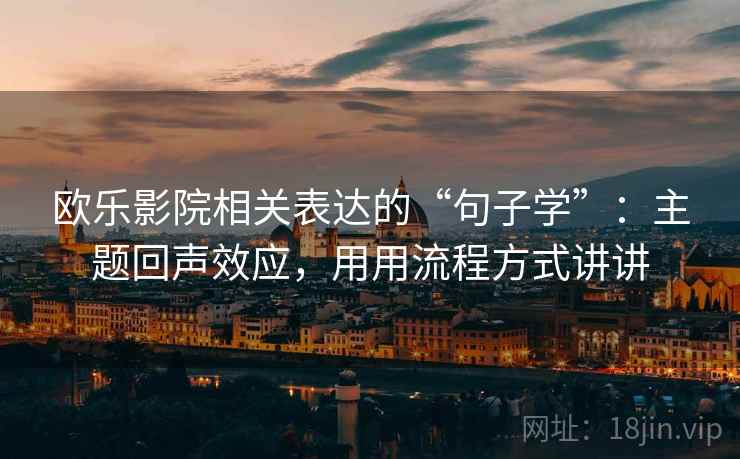 欧乐影院相关表达的“句子学”：主题回声效应，用用流程方式讲讲