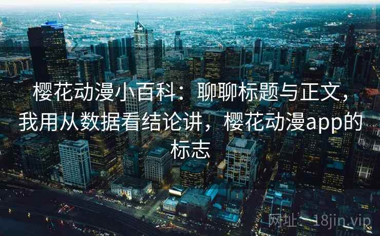樱花动漫小百科：聊聊标题与正文，我用从数据看结论讲，樱花动漫app的标志