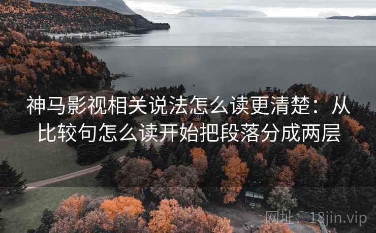 神马影视相关说法怎么读更清楚：从比较句怎么读开始把段落分成两层