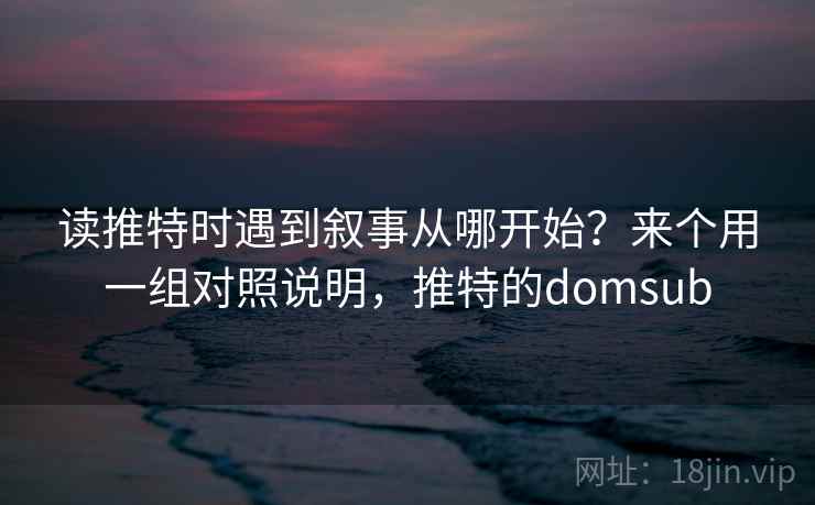 读推特时遇到叙事从哪开始？来个用一组对照说明，推特的domsub