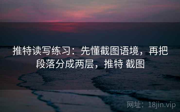 推特读写练习:先懂截图语境,再把段落分成两层,推特 截图 推特读写练习:先懂截图语境,再把段落分成两层,推特 截图