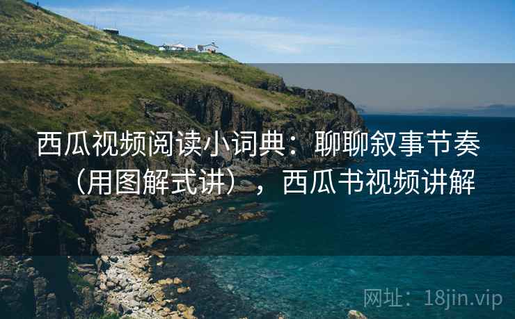西瓜视频阅读小词典:聊聊叙事节奏(用图解式讲),西瓜书视频讲解 西瓜视频阅读小词典:聊聊叙事节奏(用图解式讲),西瓜书视频讲解