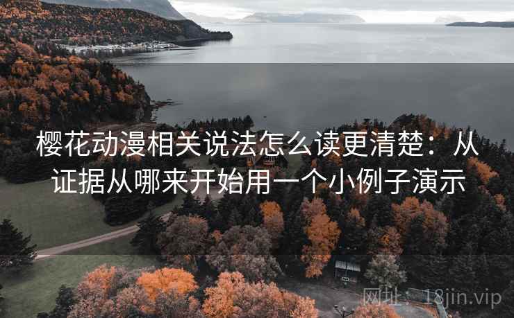 樱花动漫相关说法怎么读更清楚:从证据从哪来开始用一个小例子演示 樱花动漫相关说法怎么读更清楚:从证据从哪来开始用一个小例子演示