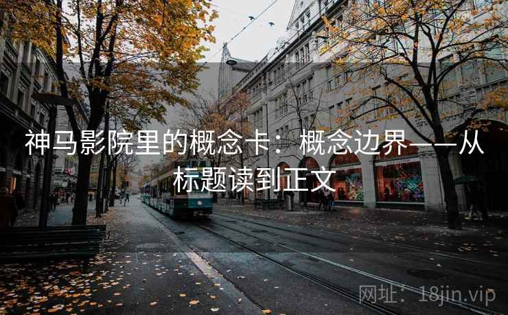 神马影院里的概念卡：概念边界——从标题读到正文