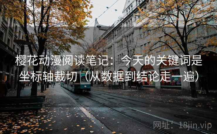 樱花动漫阅读笔记:今天的关键词是坐标轴裁切(从数据到结论走一遍) 樱花动漫阅读笔记:今天的关键词是坐标轴裁切(从数据到结论走一遍)