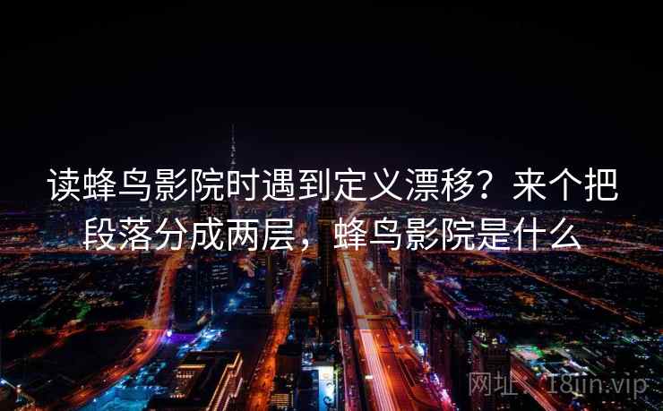 读蜂鸟影院时遇到定义漂移?来个把段落分成两层,蜂鸟影院是什么 读蜂鸟影院时遇到定义漂移?来个把段落分成两层,蜂鸟影院是什么