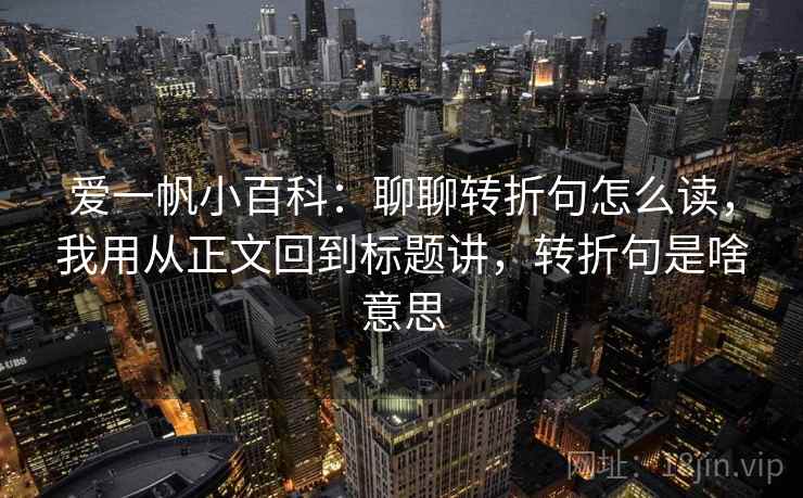 爱一帆小百科：聊聊转折句怎么读，我用从正文回到标题讲，转折句是啥意思