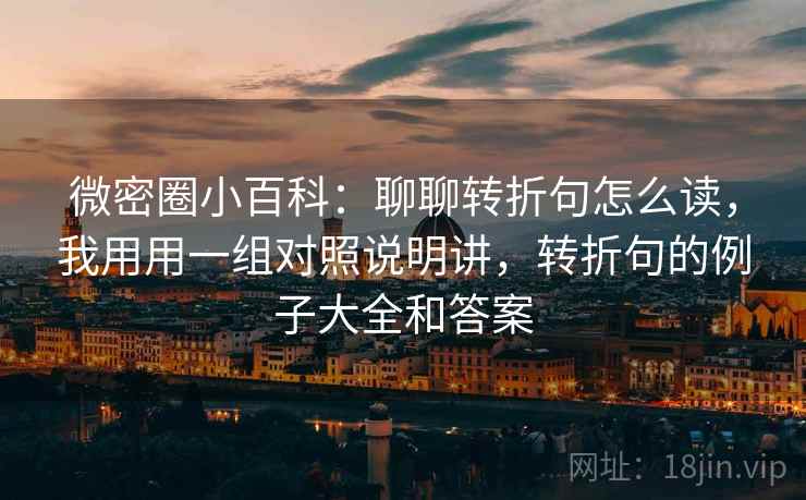 微密圈小百科：聊聊转折句怎么读，我用用一组对照说明讲，转折句的例子大全和答案