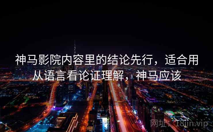 神马影院内容里的结论先行，适合用从语言看论证理解，神马应该